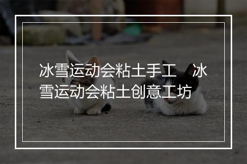 冰雪运动会粘土手工　冰雪运动会粘土创意工坊