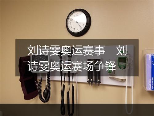 刘诗雯奥运赛事　刘诗雯奥运赛场争锋