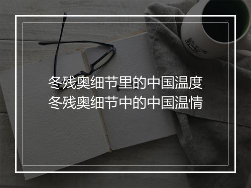冬残奥细节里的中国温度　冬残奥细节中的中国温情