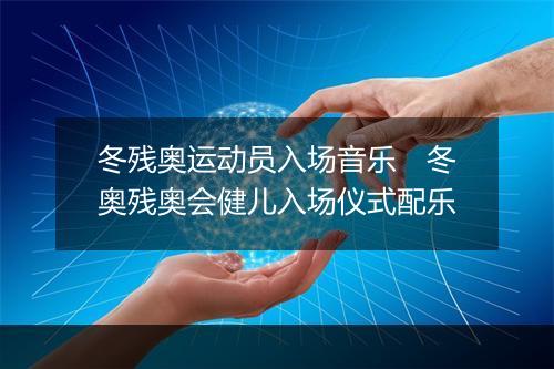 冬残奥运动员入场音乐　冬奥残奥会健儿入场仪式配乐