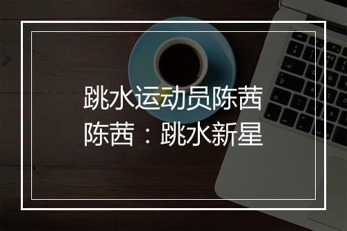 跳水运动员陈茜　陈茜：跳水新星