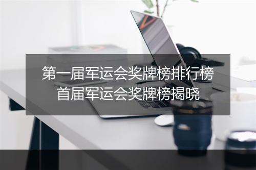 第一届军运会奖牌榜排行榜　首届军运会奖牌榜揭晓
