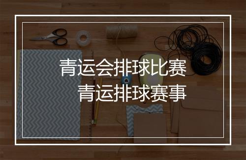 青运会排球比赛　青运排球赛事