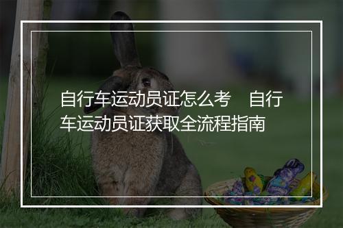 自行车运动员证怎么考　自行车运动员证获取全流程指南