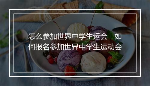 怎么参加世界中学生运会　如何报名参加世界中学生运动会