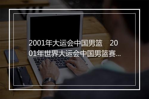 2001年大运会中国男篮　2001年世界大运会中国男篮赛事