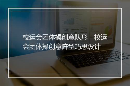 校运会团体操创意队形　校运会团体操创意阵型巧思设计